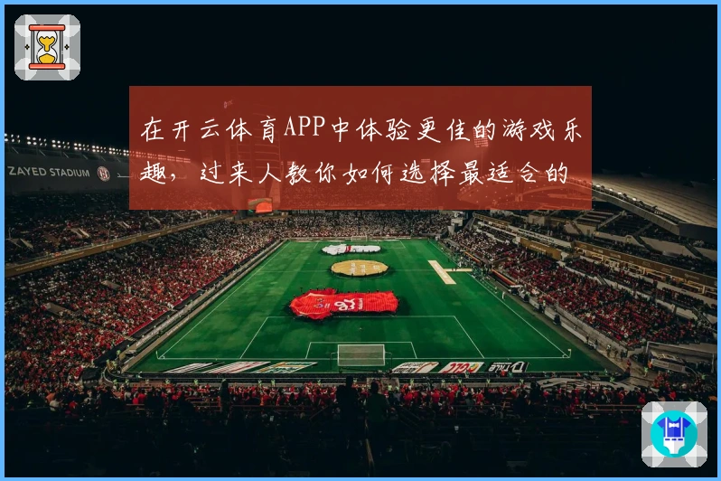在开云体育APP中体验更佳的游戏乐趣，过来人教你如何选择最适合的玩法和策略