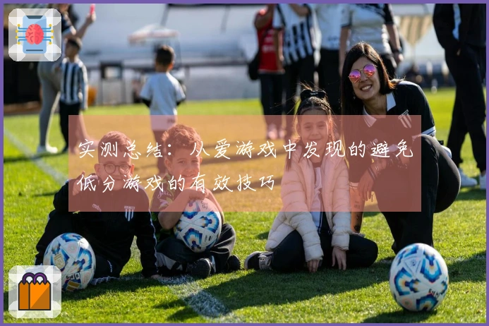 实测总结：从爱游戏中发现的避免低分游戏的有效技巧
