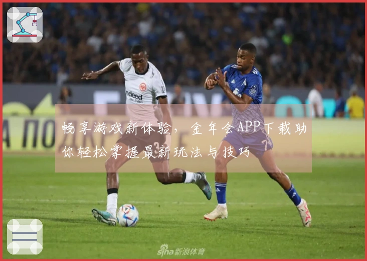 畅享游戏新体验，金年会APP下载助你轻松掌握最新玩法与技巧