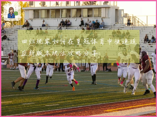 回归玩家如何在皇冠体育中快速适应新版本玩法攻略分享