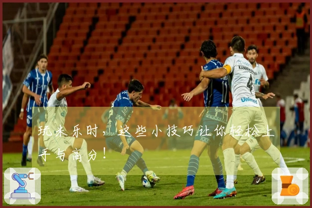 玩米乐时，这些小技巧让你轻松上手与高分！