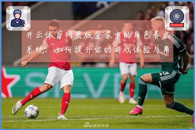 开云体育网页版登录中的角色养成系统：如何提升你的游戏体验与角色战力