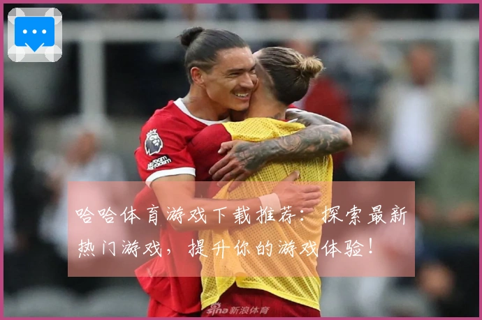 哈哈体育游戏下载推荐：探索最新热门游戏，提升你的游戏体验！