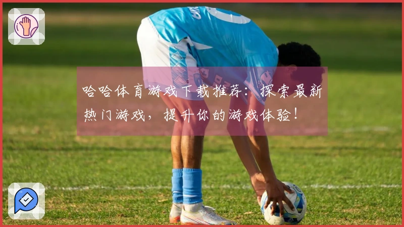 哈哈体育游戏下载推荐：探索最新热门游戏，提升你的游戏体验！