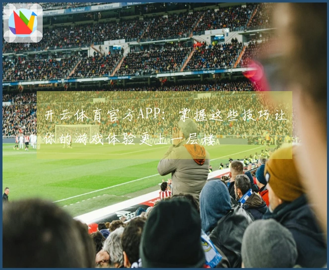 开云体育官方APP：掌握这些技巧让你的游戏体验更上一层楼