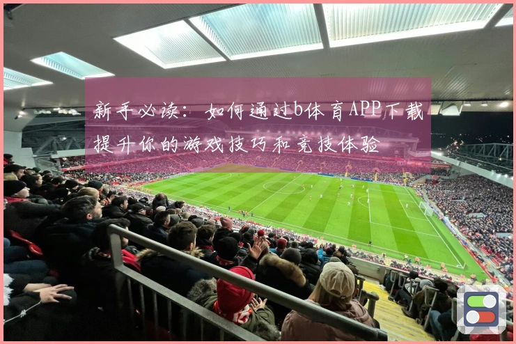 新手必读：如何通过b体育APP下载提升你的游戏技巧和竞技体验