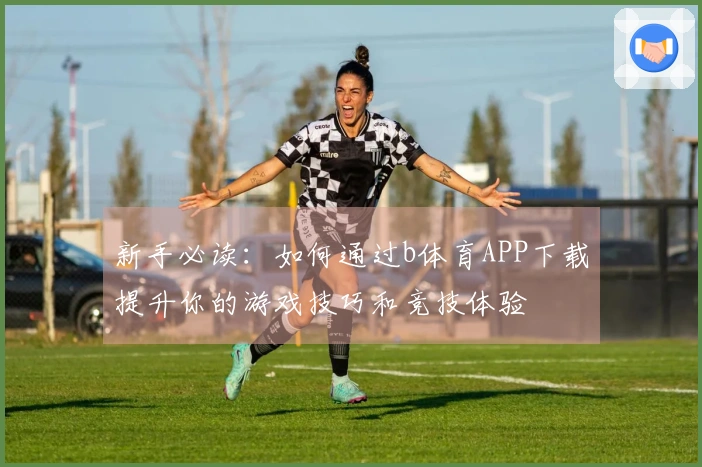 新手必读：如何通过b体育APP下载提升你的游戏技巧和竞技体验