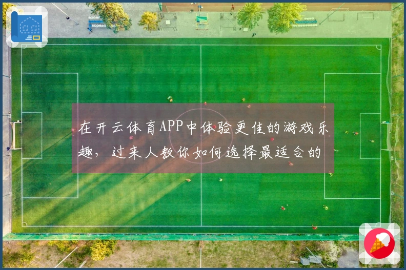 在开云体育APP中体验更佳的游戏乐趣，过来人教你如何选择最适合的玩法和策略