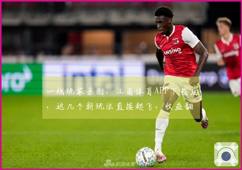 一线玩家亲测，江南体育APP下载后，这几个新玩法直接起飞，收益翻倍！