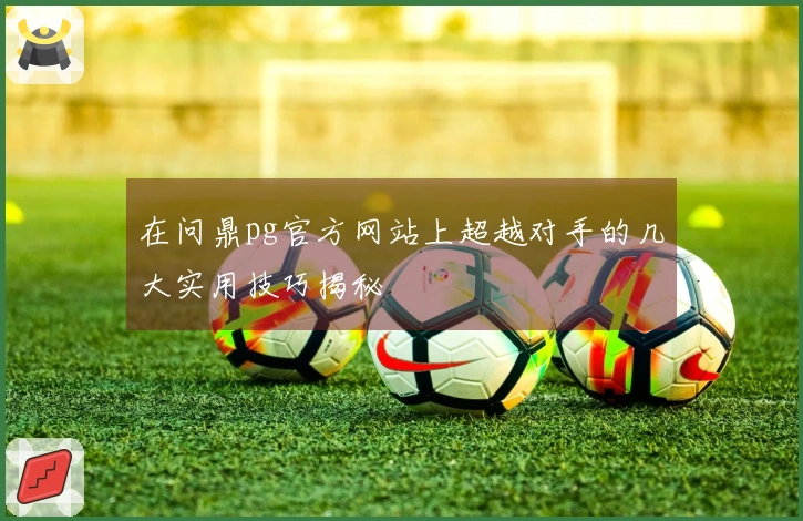 在问鼎pg官方网站上超越对手的几大实用技巧揭秘