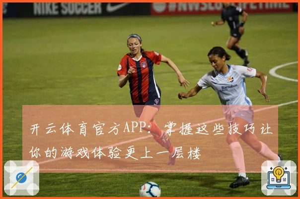 开云体育官方APP：掌握这些技巧让你的游戏体验更上一层楼