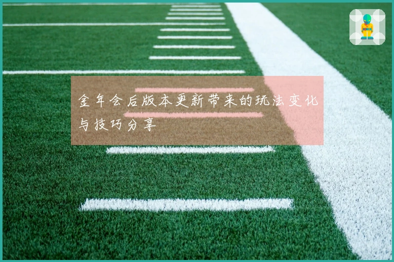 金年会后版本更新带来的玩法变化与技巧分享