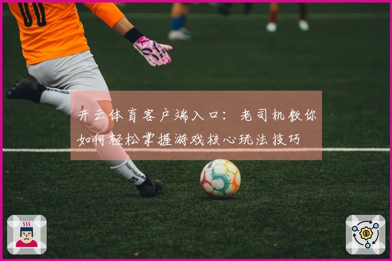 开云体育客户端入口：老司机教你如何轻松掌握游戏核心玩法技巧